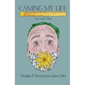 Caming My Life! Thoughts and Stories from a Queer Elder -- Frank Asher